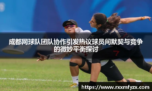 成都网球队团队协作引发热议球员间默契与竞争的微妙平衡探讨