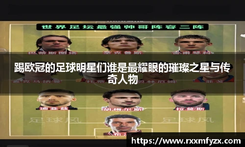 踢欧冠的足球明星们谁是最耀眼的璀璨之星与传奇人物